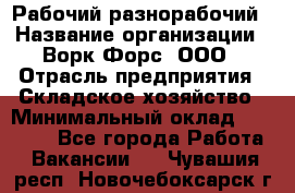 Рабочий-разнорабочий › Название организации ­ Ворк Форс, ООО › Отрасль предприятия ­ Складское хозяйство › Минимальный оклад ­ 32 000 - Все города Работа » Вакансии   . Чувашия респ.,Новочебоксарск г.